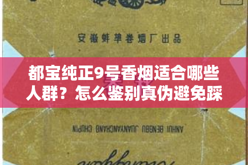 都宝纯正9号香烟适合哪些人群？怎么鉴别真伪避免踩坑？